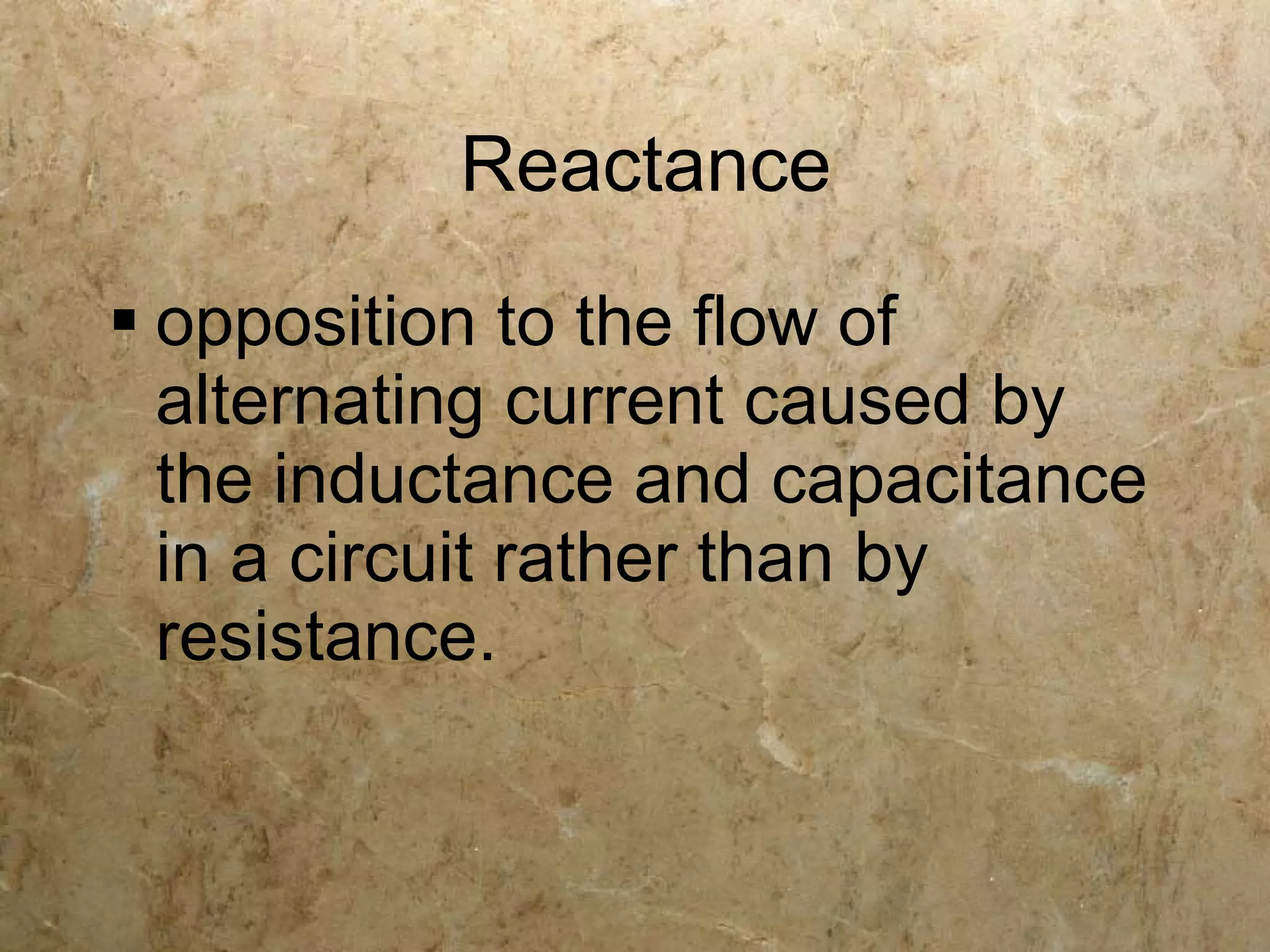 Reactance
 opposition to the flow of
  alternating current caused by
  the inductance and capacitance
  in a circuit rather than by
  resistance.
 