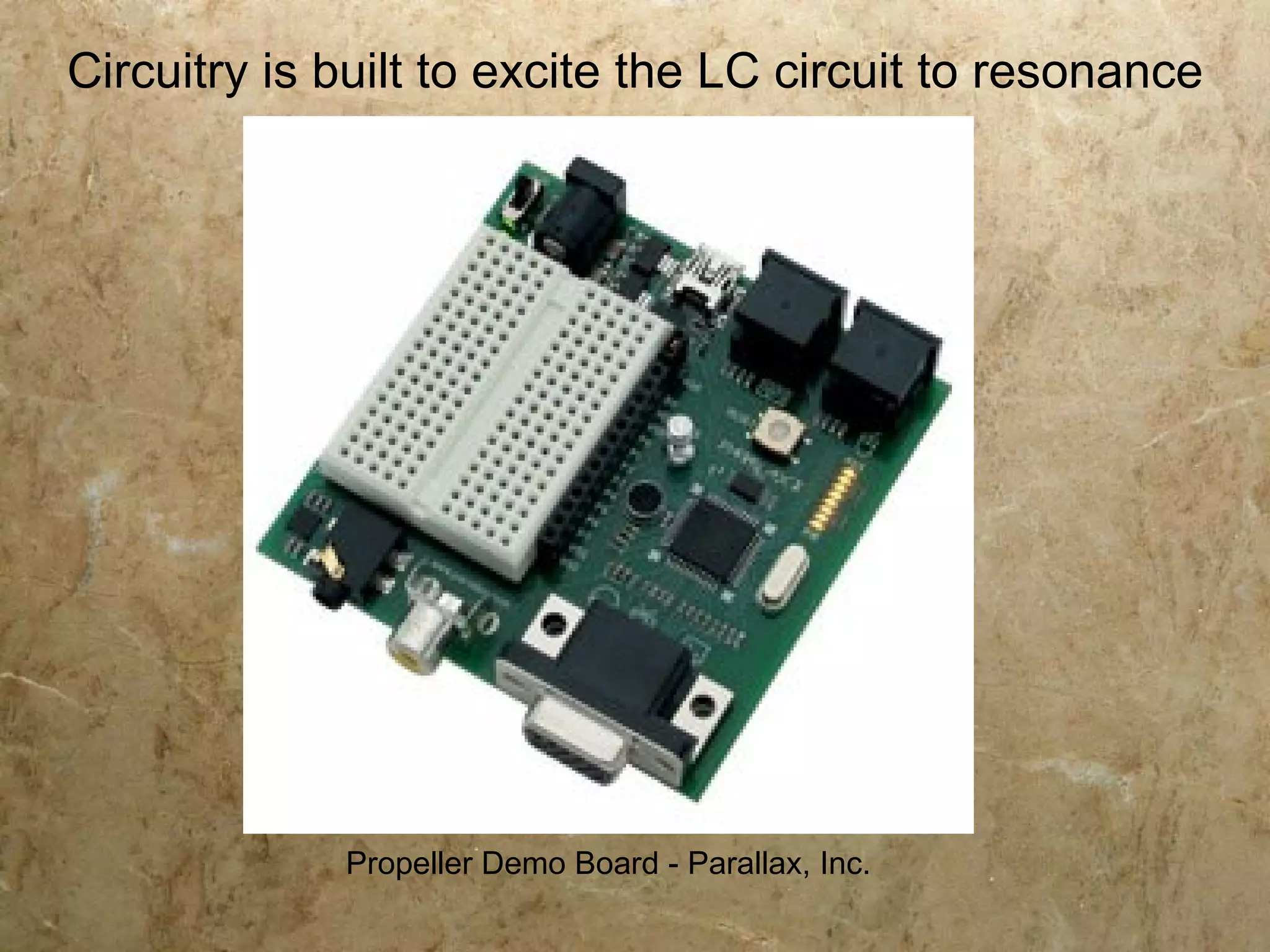 Circuitry is built to excite the LC circuit to resonance




             Propeller Demo Board - Parallax, Inc.
 