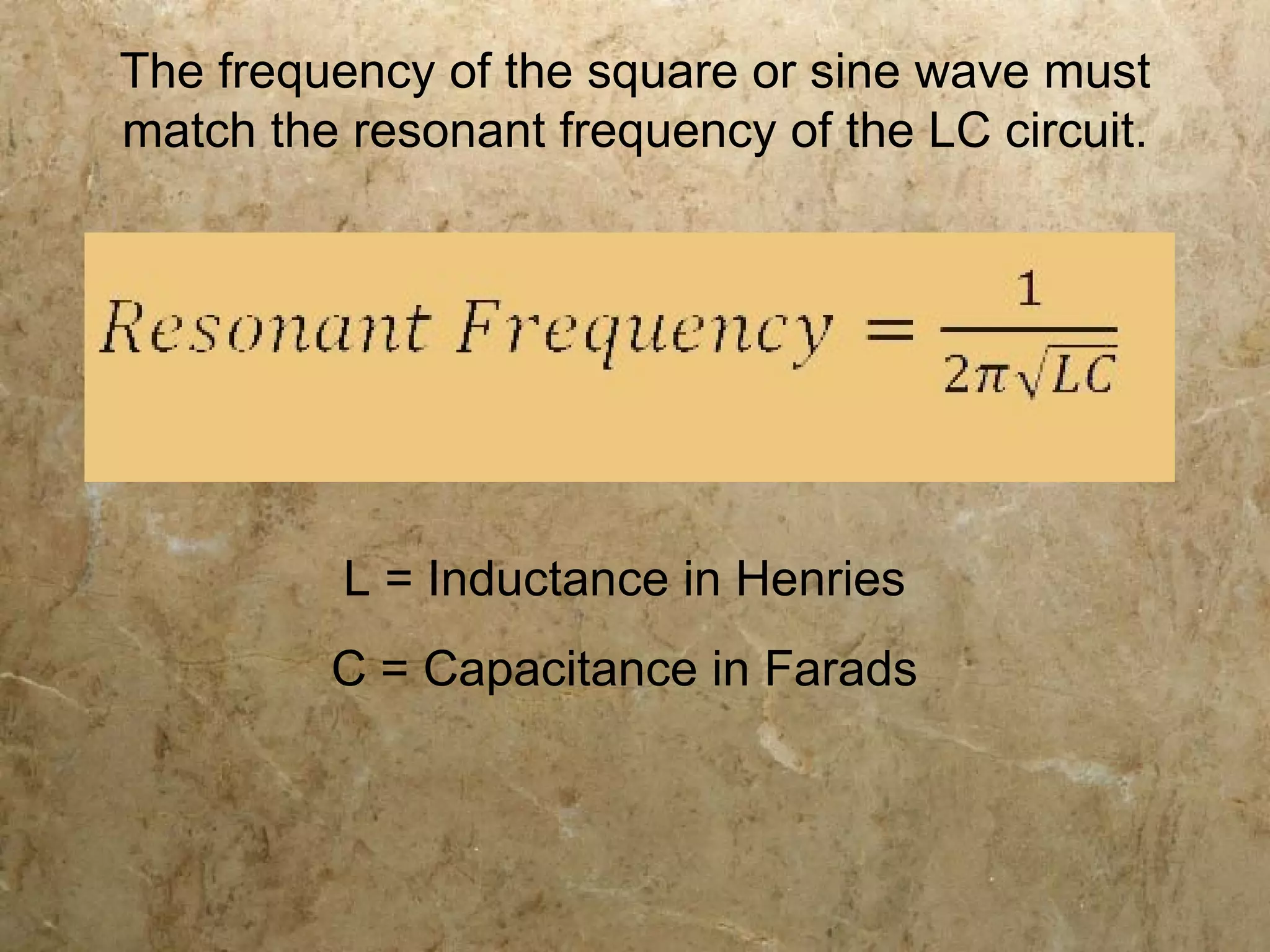 The frequency of the square or sine wave must
match the resonant frequency of the LC circuit.




          L = Inductance in Henries
         C = Capacitance in Farads
 
