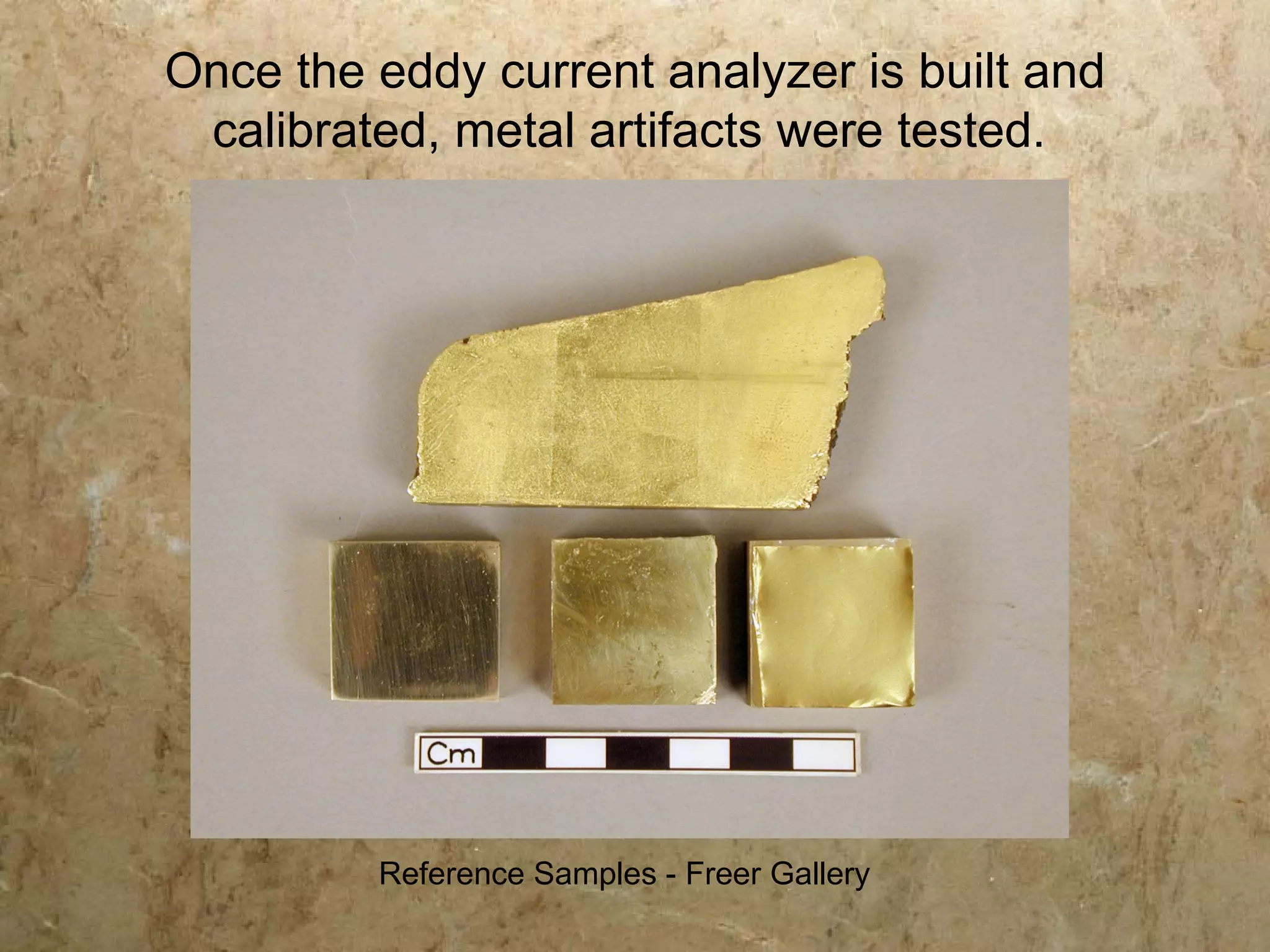 Once the eddy current analyzer is built and
 calibrated, metal artifacts were tested.




         Reference Samples - Freer Gallery
 