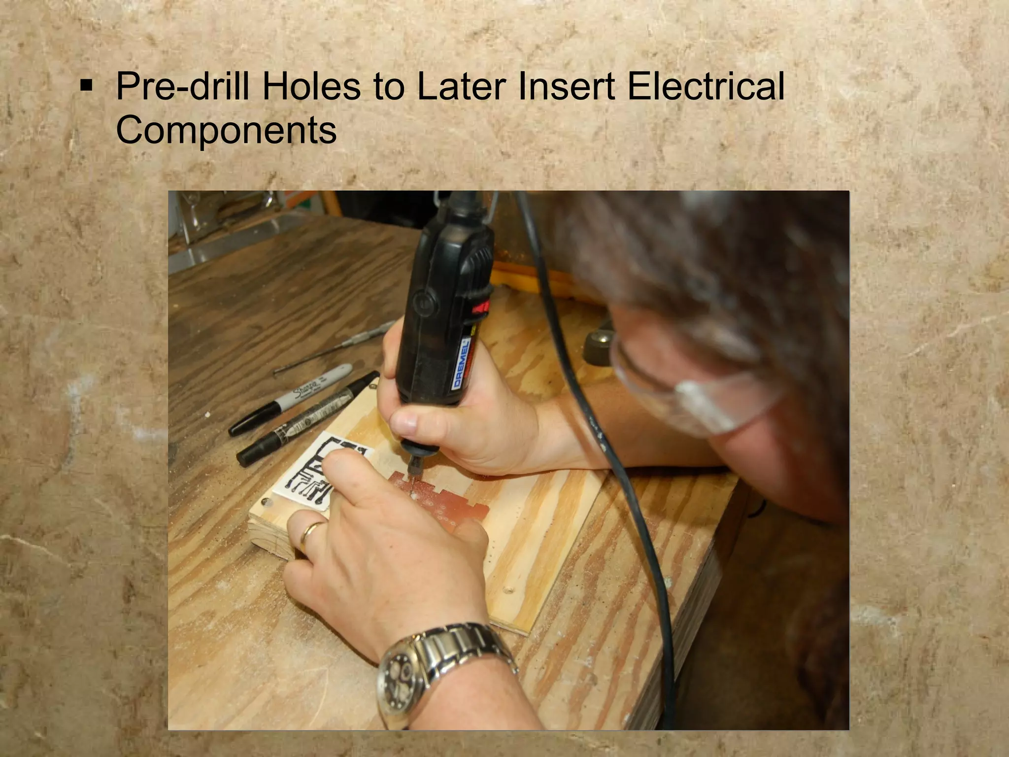  Pre-drill Holes to Later Insert Electrical
  Components
 