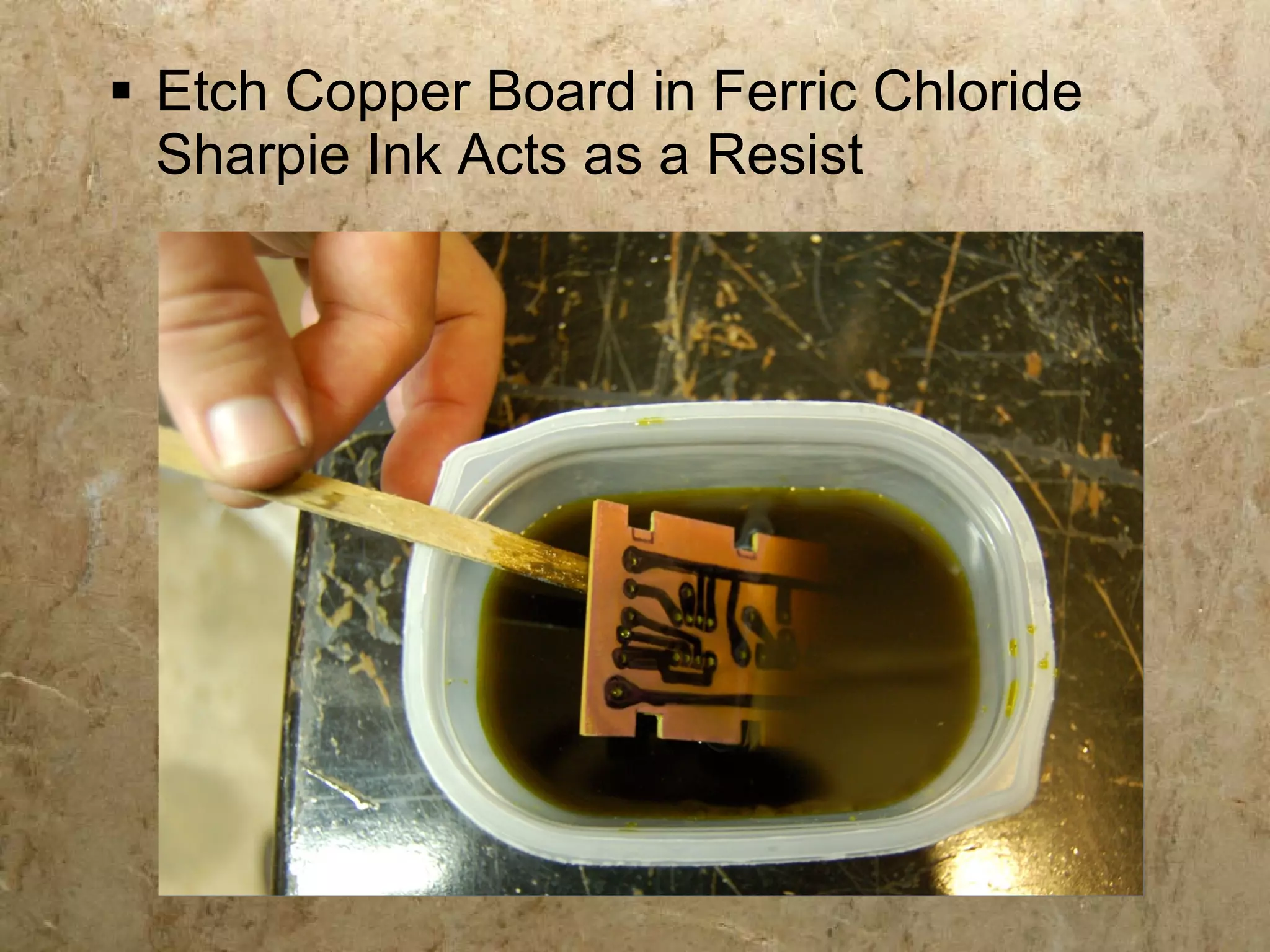  Etch Copper Board in Ferric Chloride
  Sharpie Ink Acts as a Resist
 