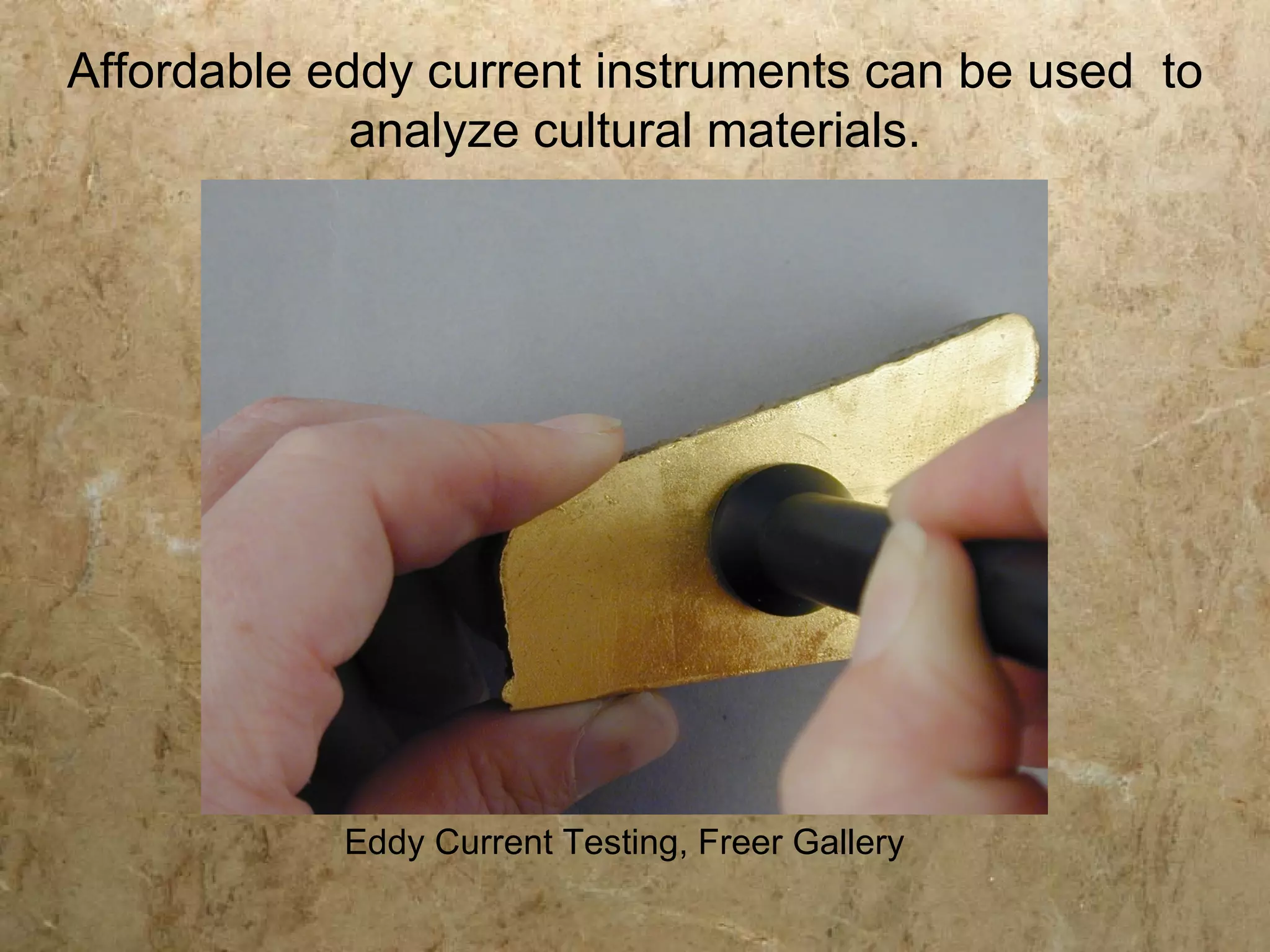 Affordable eddy current instruments can be used to
             analyze cultural materials.




            Eddy Current Testing, Freer Gallery
 