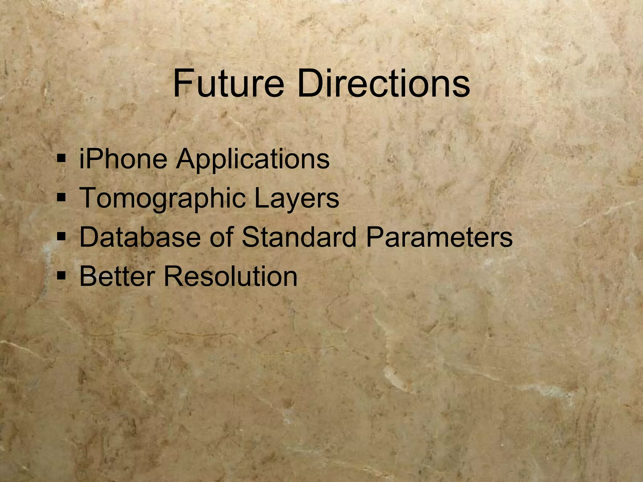 Future Directions
   iPhone Applications
   Tomographic Layers
   Database of Standard Parameters
   Better Resolution
 