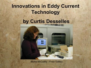 Innovations in Eddy Current
        Technology
    by Curtis Desselles




       Blythe McCarthy - Freer Gallery
 