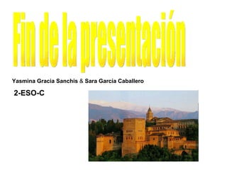 . . Fin de la presentación Yasmina Gracia Sanchis  &  Sara García Caballero 2-ESO-C 