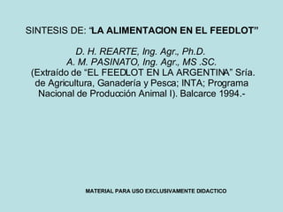 SINTESIS DE:  “ LA ALIMENTACION EN EL FEEDLOT”    D. H. REARTE, Ing. Agr., Ph.D.  A. M. PASINATO, Ing. Agr., MS .SC.   (Extraído de “EL FEEDLOT EN LA ARGENTINA” Sría. de Agricultura, Ganadería y Pesca; INTA; Programa Nacional de Producción Animal I). Balcarce 1994.- MATERIAL PARA USO EXCLUSIVAMENTE DIDACTICO 