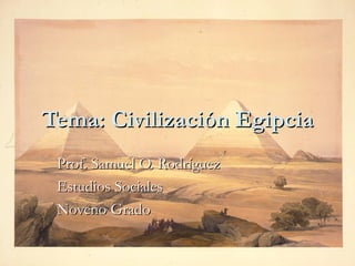 Tema: Civilización Egipcia Prof. Samuel O. Rodríguez Estudios Sociales Noveno Grado 
