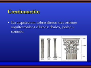 Continuación En arquitectura sobresalieron tres órdenes arquitectónicos clásicos: dórico, jónico y corintio. 