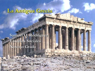 La Antigua Grecia Samuel O. Rodríguez Estudios Sociales Noveno Grado 
