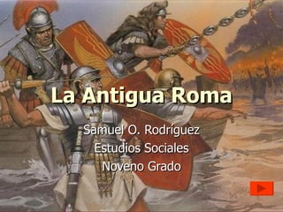 La Antigua Roma
  Samuel O. Rodríguez
    Estudios Sociales
     Noveno Grado
 