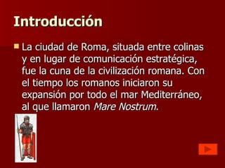 Introducción
   La ciudad de Roma, situada entre colinas
    y en lugar de comunicación estratégica,
    fue la cuna de l...