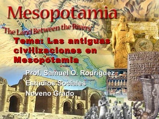 Tema: Las antiguas civilizaciones en Mesopotamia Prof. Samuel O. Rodríguez Estudios Sociales Noveno Grado 