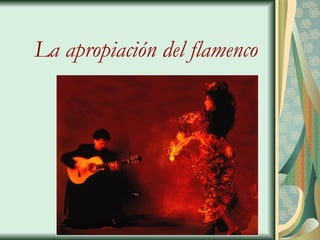 La apropiaci ón del flamenco 
