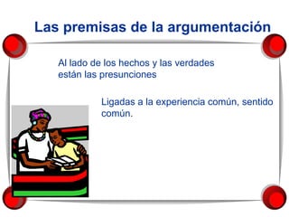 Las premisas de la argumentación Al lado de los hechos y las verdades están las presunciones Ligadas a la experiencia común, sentido común. 