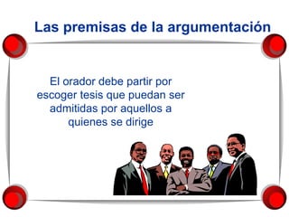 Las premisas de la argumentación El orador debe partir por escoger tesis que puedan ser admitidas por aquellos a quienes se dirige 
