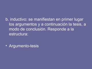 b. inductivo: se manifiestan en primer lugar
los argumentos y a continuación la tesis, a
modo de conclusión. Responde a la
estructura:
• Argumento-tesis
 