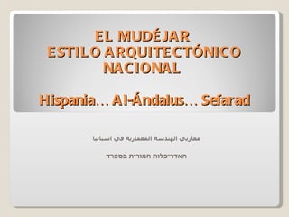 EL MUDÉJAR  ESTILO ARQUITECTÓNICO NACIONAL  Hispania… Al-Ándalus… Sefarad مغاربي الهندسة المعمارية في اسبانيا האדריכלות המורית בספרד 