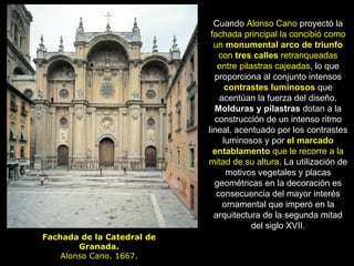 Fachada de la Catedral de Granada. Alonso Cano. 1667. Cuando  Alonso Cano  proyectó la  fachada principal la concibió como...