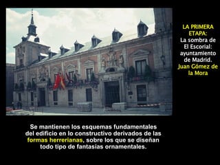 LA PRIMERA ETAPA: La sombra de El Escorial: ayuntamiento de Madrid.  Juan Gómez de la Mora <ul><li>Se mantienen los esquem...