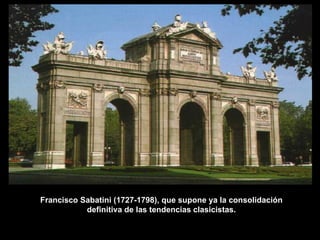 PUERTA DE ALCALÁ, MADRID.  FRANCISCO SABATINI (1721-1797) Francisco Sabatini (1727-1798), que supone ya la consolidación definitiva de las tendencias clasicistas. 