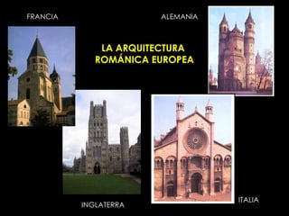 LA ARQUITECTURA  ROMÁNICA EUROPEA FRANCIA ALEMANIA INGLATERRA ITALIA 