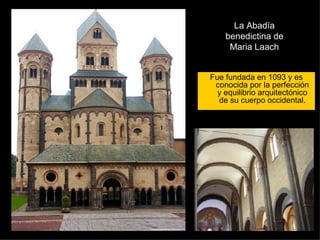 La Abadía benedictina de Maria Laach Fue fundada en 1093 y es conocida por la perfección y equilibrio arquitectónico de su cuerpo occidental. 