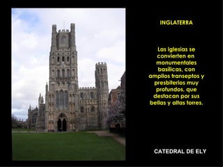 INGLATERRA Las iglesias se convierten en  monumentales basílicas, con amplios transeptos y presbiterios muy profundos, que destacan por sus bellas y altas torres. CATEDRAL DE ELY 