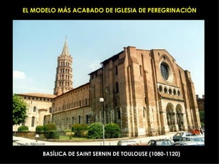 EL MODELO MÁS ACABADO DE IGLESIA DE PEREGRINACIÓN BASÍLICA DE SAINT SERNIN DE TOULOUSE (1080-1120) 