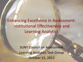 Enhancing Excellence in Assessment:
Institutional Effectiveness and
Learning Analytics

SUNY Council on Assessment
Learning Analytics Task Group
October 15, 2013

 