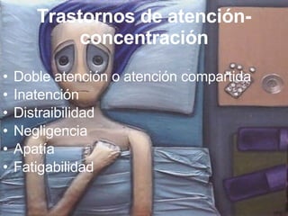 Trastornos de atención-concentración Doble atención o atención compartida Inatención Distraibilidad Negligencia Apatía Fatigabilidad 