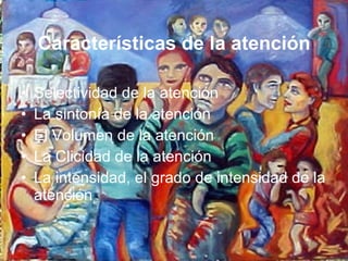 Características de la atención Selectividad de la atención La sintonía de la atención El Volumen de la atención La Clicidad de la atención La intensidad, el grado de intensidad de la atención 
