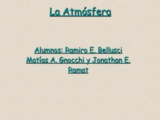 La Atmósfera Alumnos: Ramiro E. Bellusci Matías A. Gnocchi y Jonathan E. Ramat 