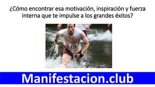 ¿Cómo encontrar esa motivación, inspiración y fuerza
interna que te impulse a los grandes éxitos?
Manifestacion.club
 