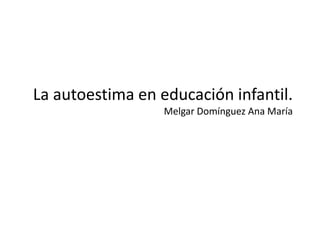 La autoestima en educación infantil.
Melgar Domínguez Ana María
 
