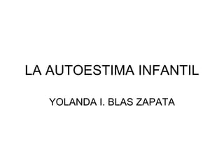 LA AUTOESTIMA INFANTIL YOLANDA I. BLAS ZAPATA 