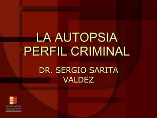 LA AUTOPSIA  PERFIL CRIMINAL   DR. SERGIO SARITA VALDEZ 