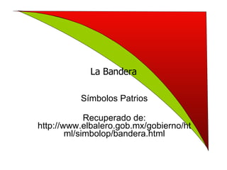La Bandera Símbolos Patrios Recuperado de: http://www.elbalero.gob.mx/gobierno/html/simbolop/bandera.html 