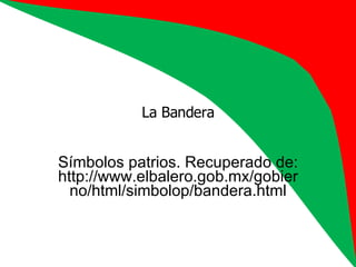 La Bandera Símbolos patrios. Recuperado de: http://www.elbalero.gob.mx/gobierno/html/simbolop/bandera.html 