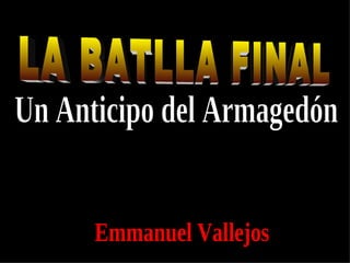 LA BATLLA FINAL Un Anticipo del Armagedón Emmanuel Vallejos 