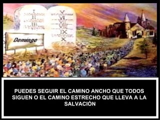 PUEDES SEGUIR EL CAMINO ANCHO QUE TODOS  SIGUEN O EL CAMINO ESTRECHO QUE LLEVA A LA  SALVACIÓN 