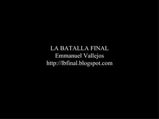 LA BATALLA FINAL Emmanuel Vallejos http://lbfinal.blogspot.com 
