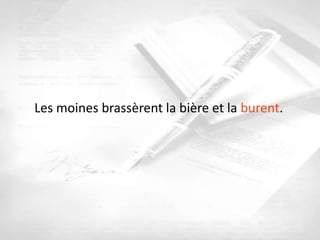 Les moines brassèrent la bière et la burent.
 