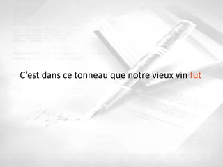 C’est dans ce tonneau que notre vieux vin fut
 