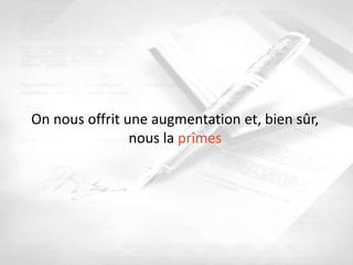 On nous offrit une augmentation et, bien sûr,
                nous la prîmes
 