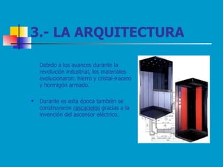 3.- LA ARQUITECTURA Debido a los avances durante la revolución industrial, los materiales evolucionaron: hierro y cristal  acero y hormigón armado.  Durante es esta época también se construyeron  rascacielos  gracias a la invención del ascensor eléctrico. 