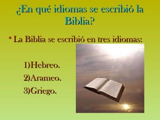 ¿En qué idiomas se escribió la Biblia? La Biblia s e escribió en tres idiomas: Hebreo. Arameo. Griego. 