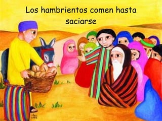 Los hambrientos comen hasta saciarse 
