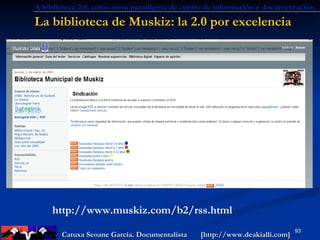 La biblioteca de Muskiz: la 2.0 por excelencia . http://www.muskiz.com/b2/rss.html A biblioteca 2.0, como novo paradigma d...