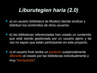 Liburutegien haria (2.0) <ul><li>a) un usuario (biblioteca de Muskiz) decide sindicar y distribuir los contenidos de otros...